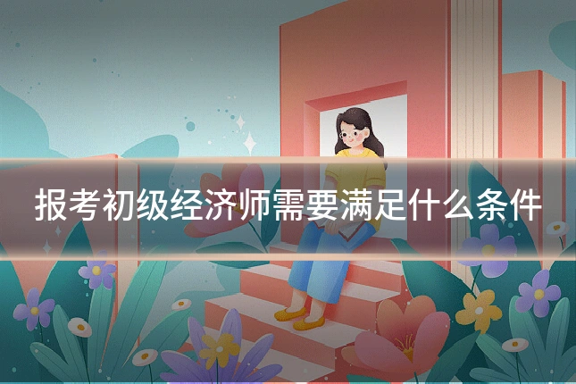 报考初级经济师需要满足什么条件