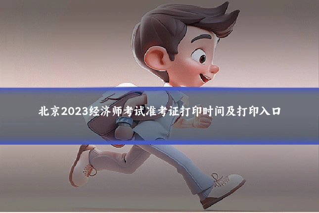 北京2023经济师考试准考证打印时间及打印入口