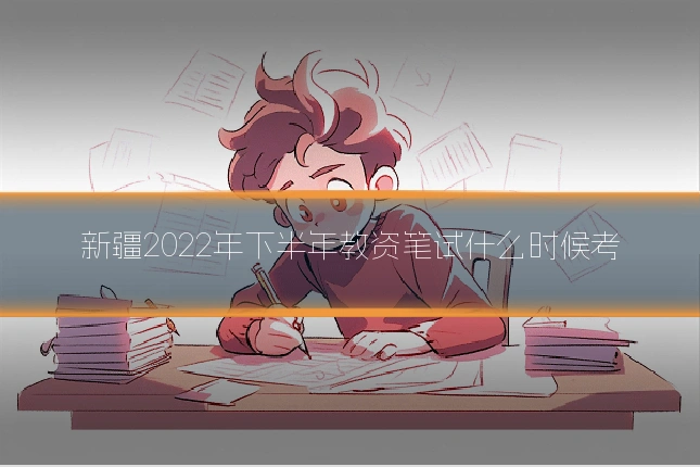 新疆2022年下半年教资笔试什么时候考