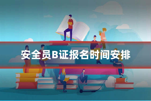 安全员B证报名时间安排