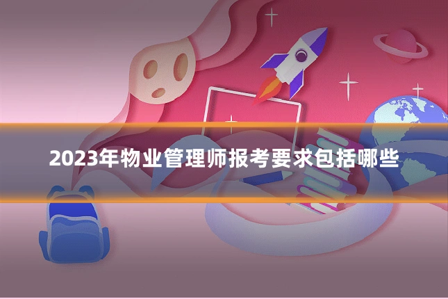 2023年物业管理师报考要求包括哪些