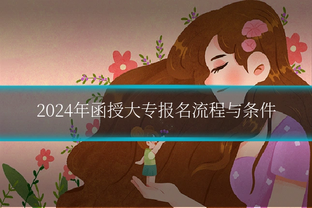 2024年函授大专报名流程与条件