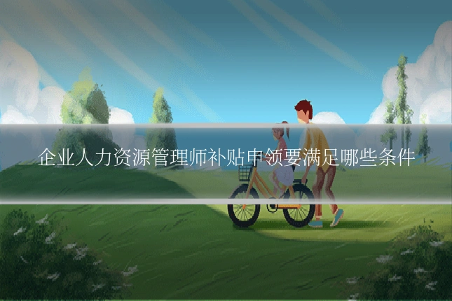企业人力资源管理师补贴申领要满足哪些条件