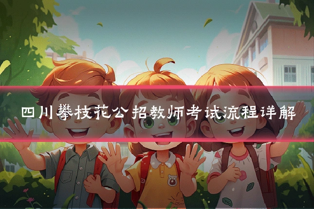 四川攀枝花公招教师考试流程详解