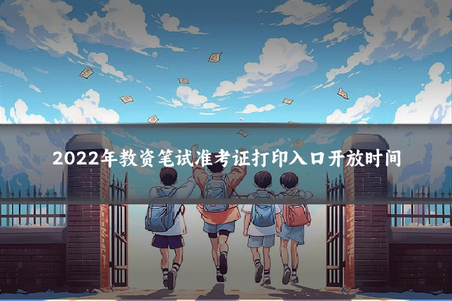 2022年教资笔试准考证打印入口开放时间