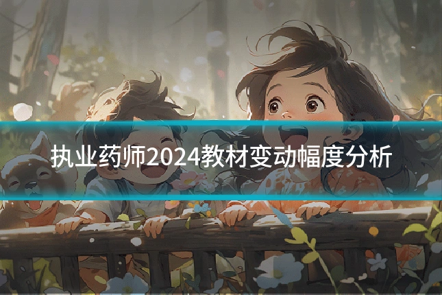 执业药师2024教材变动幅度分析