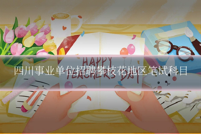 四川事业单位招聘攀枝花地区笔试科目
