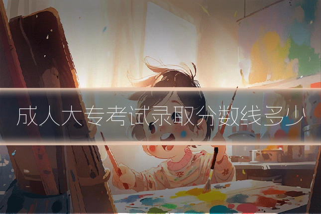 成人大专考试录取分数线多少