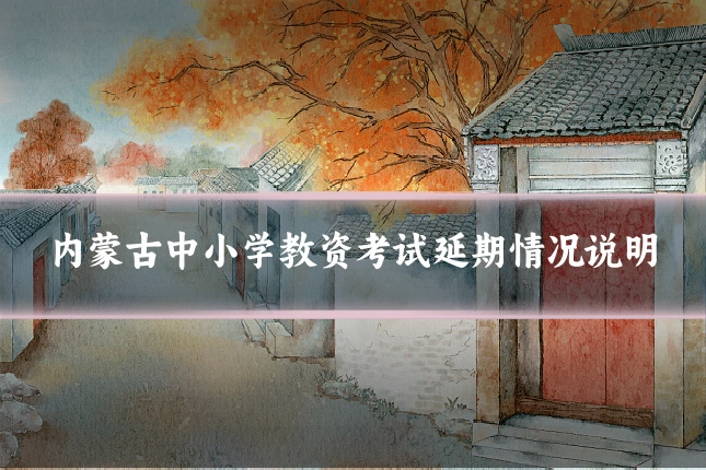 内蒙古中小学教资考试延期情况说明