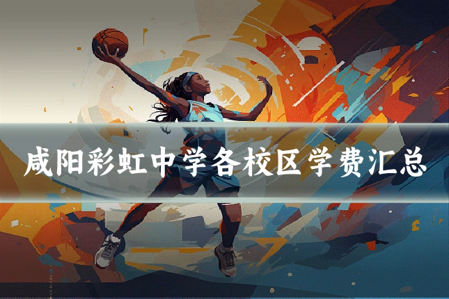 咸阳彩虹中学各校区学费汇总