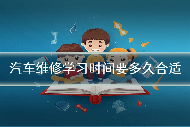 汽车维修学习时间要多久合适