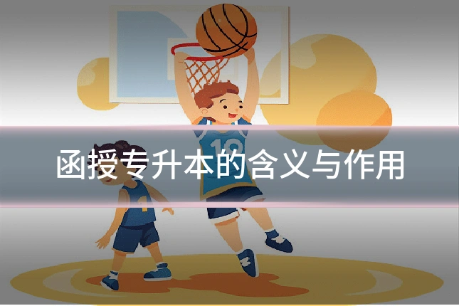 函授专升本的含义与作用