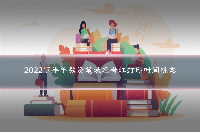 2022下半年教资笔试准考证打印时间确定