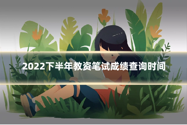 2022下半年教资笔试成绩查询时间