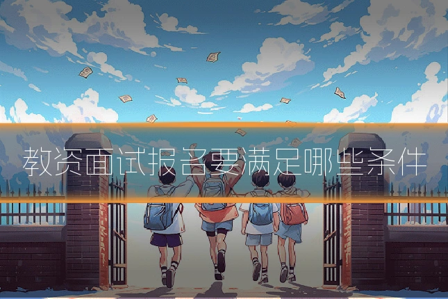 教资面试报名要满足哪些条件