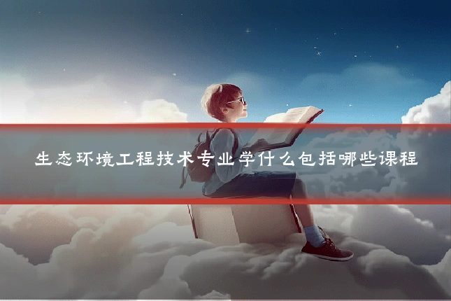 生态环境工程技术专业学什么包括哪些课程