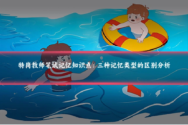 特岗教师笔试记忆知识点:三种记忆类型的区别分析