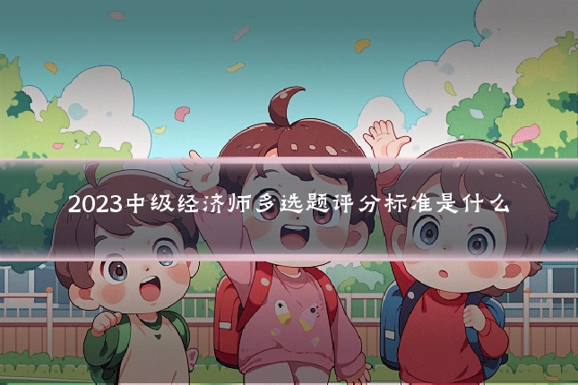 2023中级经济师多选题评分标准是什么