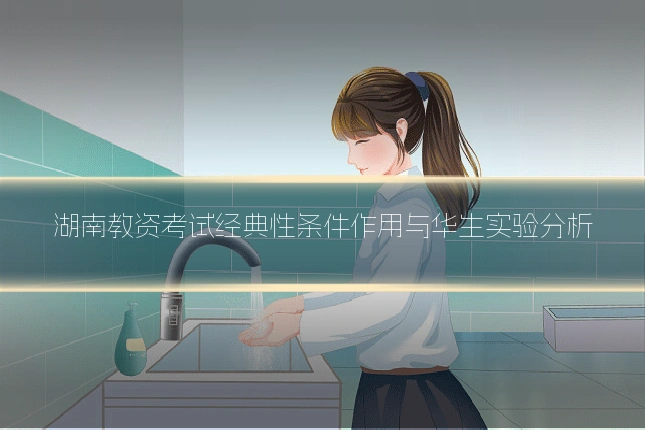 湖南教资考试经典性条件作用与华生实验分析