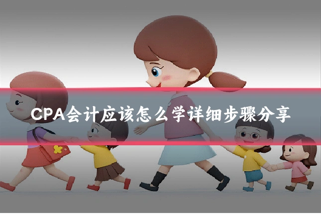 CPA会计应该怎么学详细步骤分享