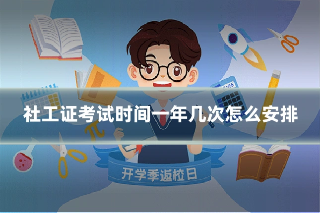 社工证考试时间一年几次怎么安排