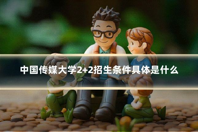 中国传媒大学2+2招生条件具体是什么