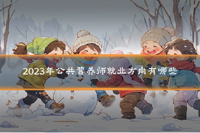 2023年公共营养师就业方向有哪些