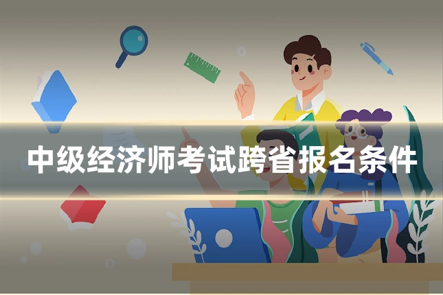 中级经济师考试跨省报名条件
