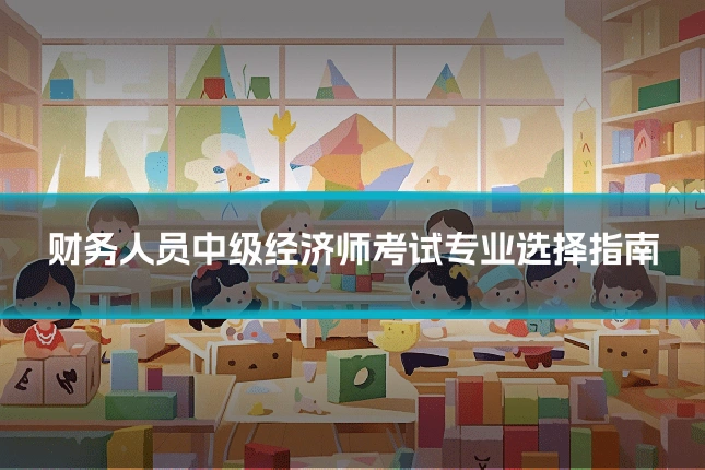 财务人员中级经济师考试专业选择指南