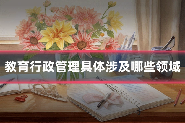 教育行政管理具体涉及哪些领域