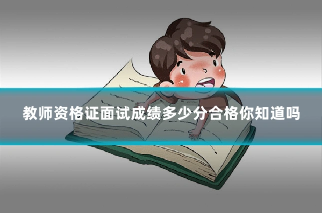 教师资格证面试成绩多少分合格你知道吗