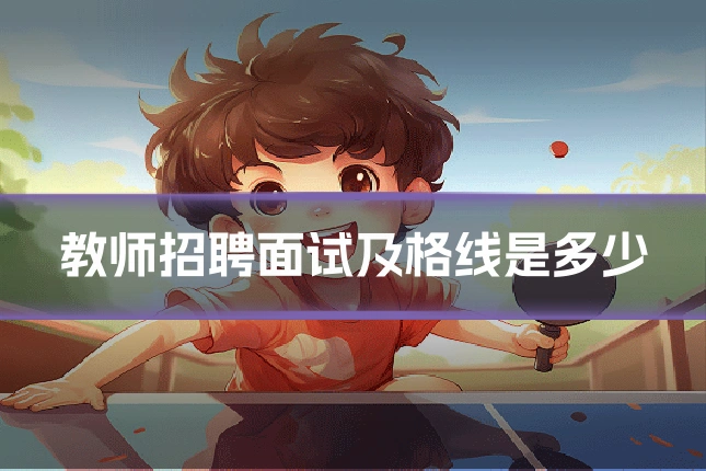 教师招聘面试及格线是多少