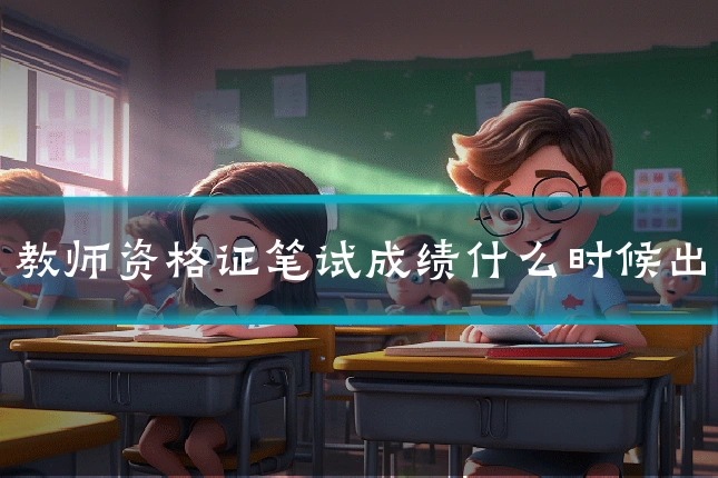 教师资格证笔试成绩什么时候出
