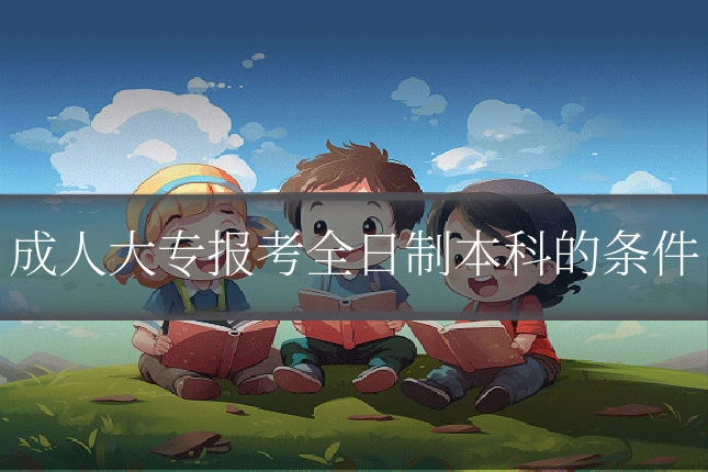 成人大专报考全日制本科的条件