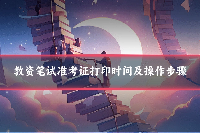 教资笔试准考证打印时间及操作步骤
