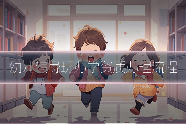 幼儿辅导班办学资质办理流程