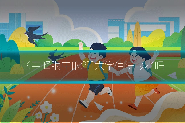 张雪峰眼中的211大学值得报考吗
