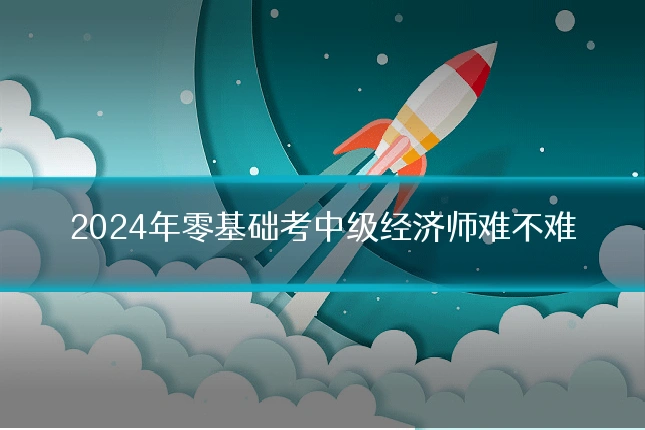 2024年零基础考中级经济师难不难