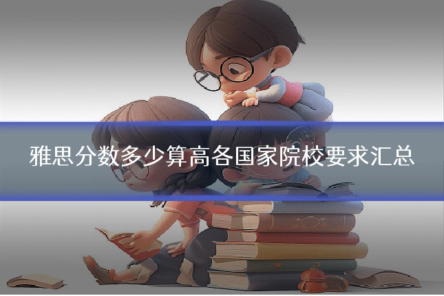 雅思分数多少算高各国家院校要求汇总