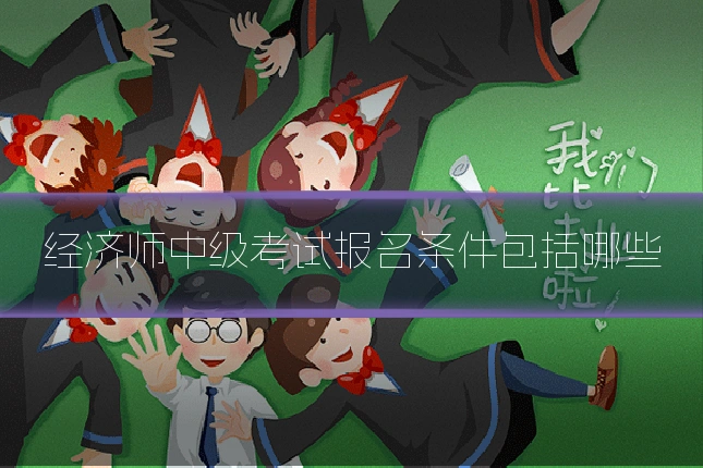 经济师中级考试报名条件包括哪些