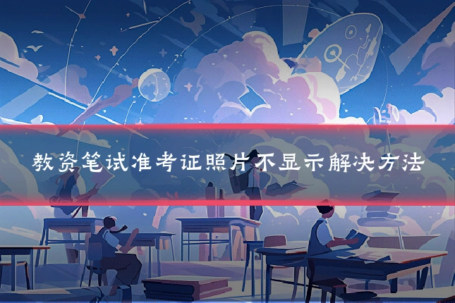 教资笔试准考证照片不显示解决方法