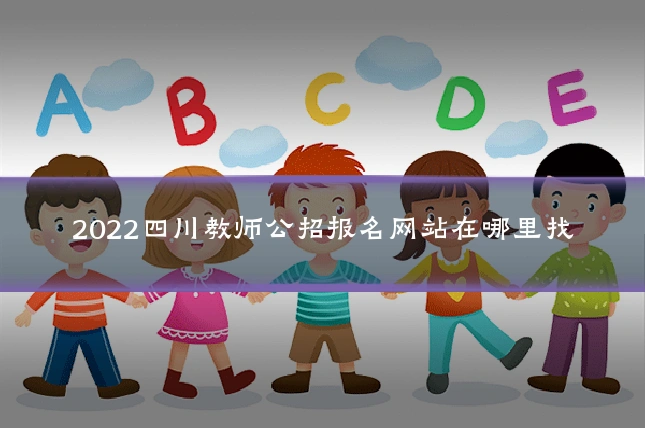 2022四川教师公招报名网站在哪里找