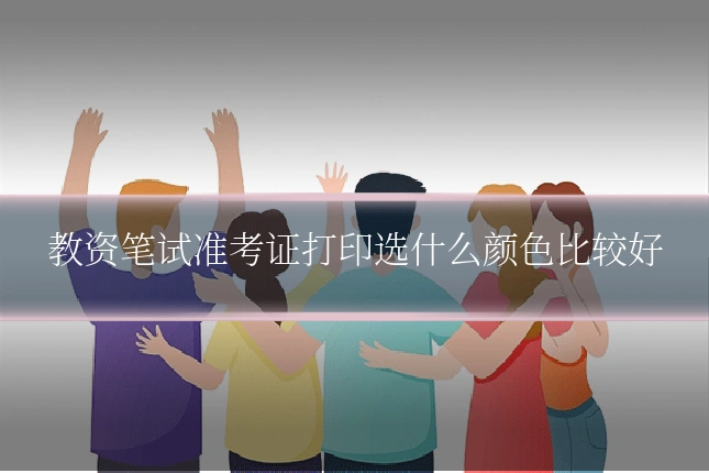 教资笔试准考证打印选什么颜色比较好