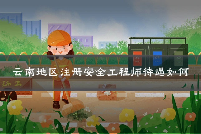 云南地区注册安全工程师待遇如何