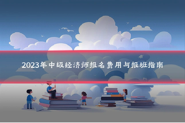 2023年中级经济师报名费用与报班指南