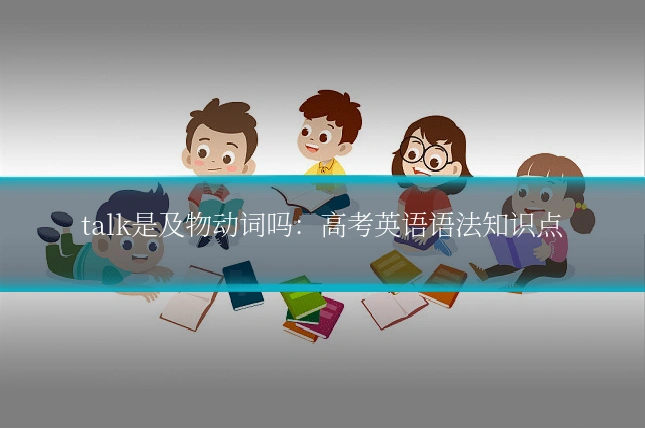 talk是及物动词吗:高考英语语法知识点