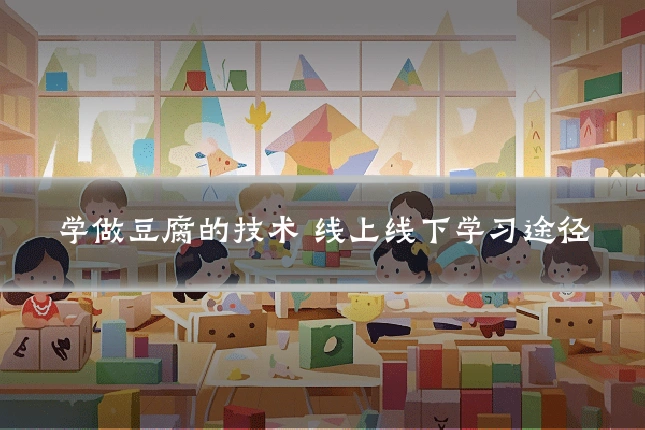 学做豆腐的技术 线上线下学习途径