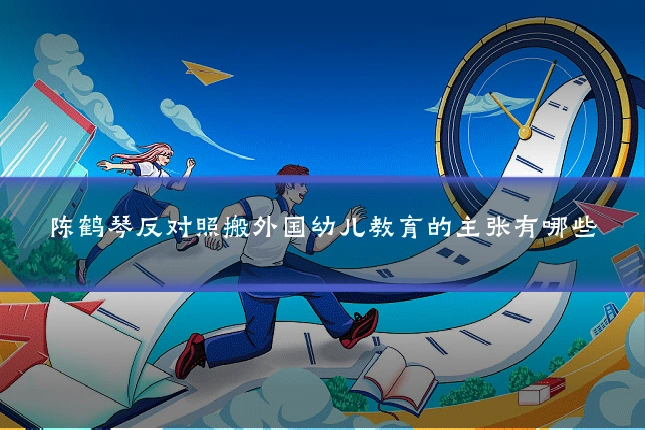 陈鹤琴反对照搬外国幼儿教育的主张有哪些