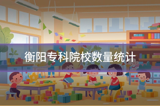 衡阳专科院校数量统计