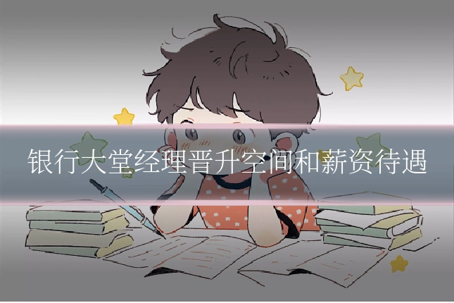 银行大堂经理晋升空间和薪资待遇